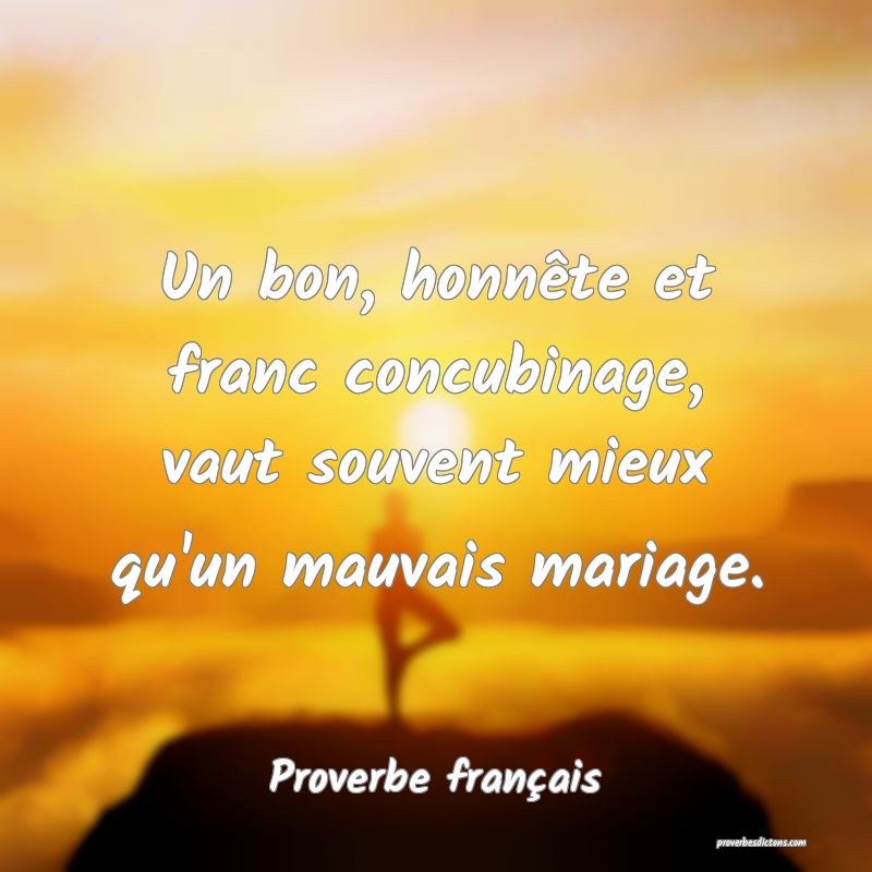 Un bon, honnête et franc concubinage, vaut souvent mieux qu'un mauvais mariage.