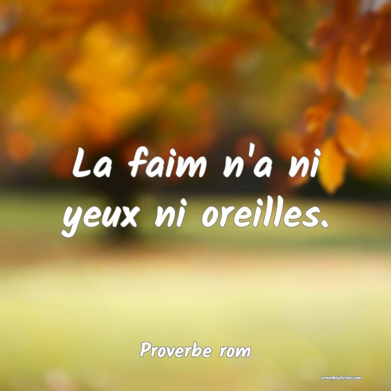 La faim n'a ni yeux ni oreilles.