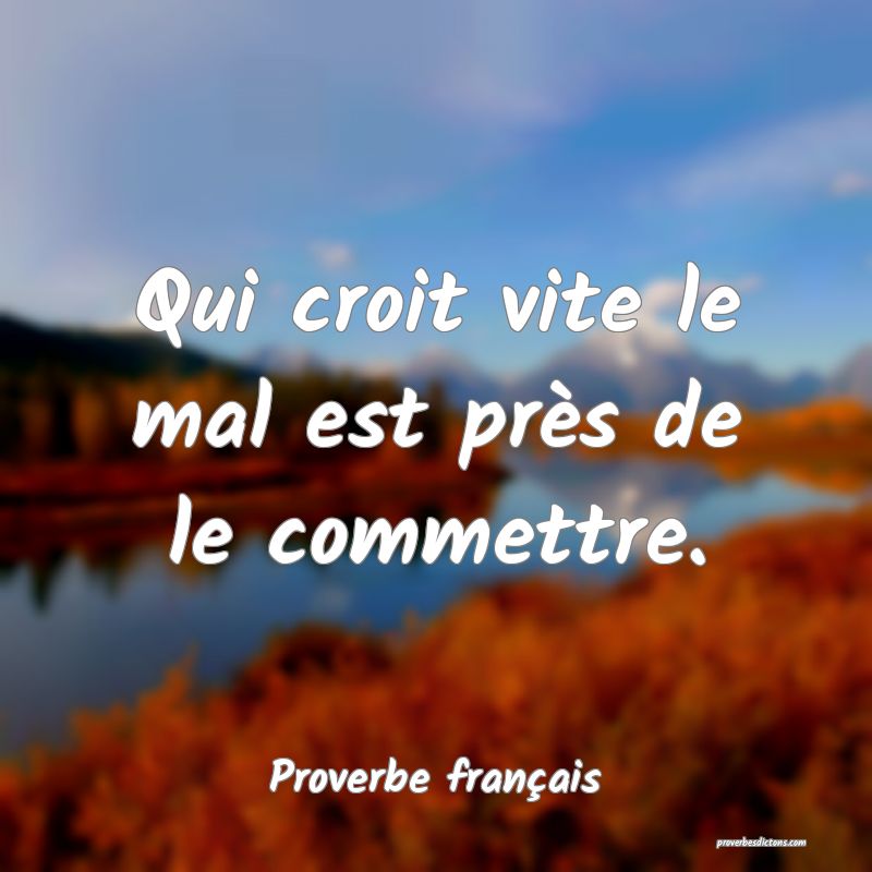Qui croit vite le mal est près de le commettre.