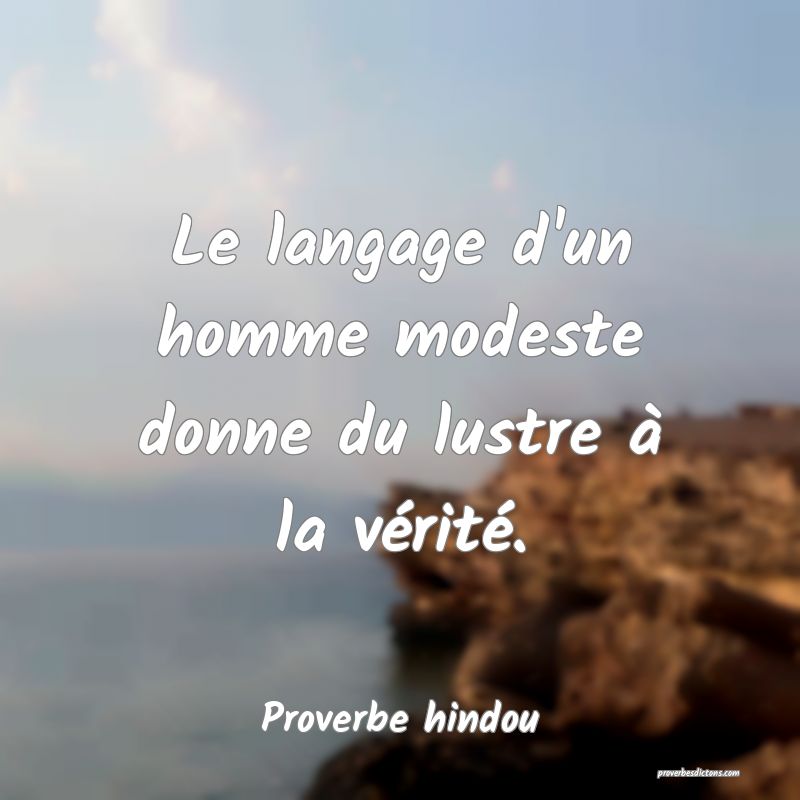 Le langage d'un homme modeste donne du lustre à la vérité.