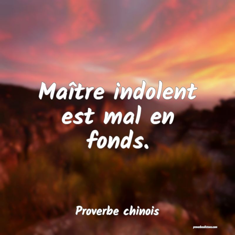 Maître indolent est mal en fonds.