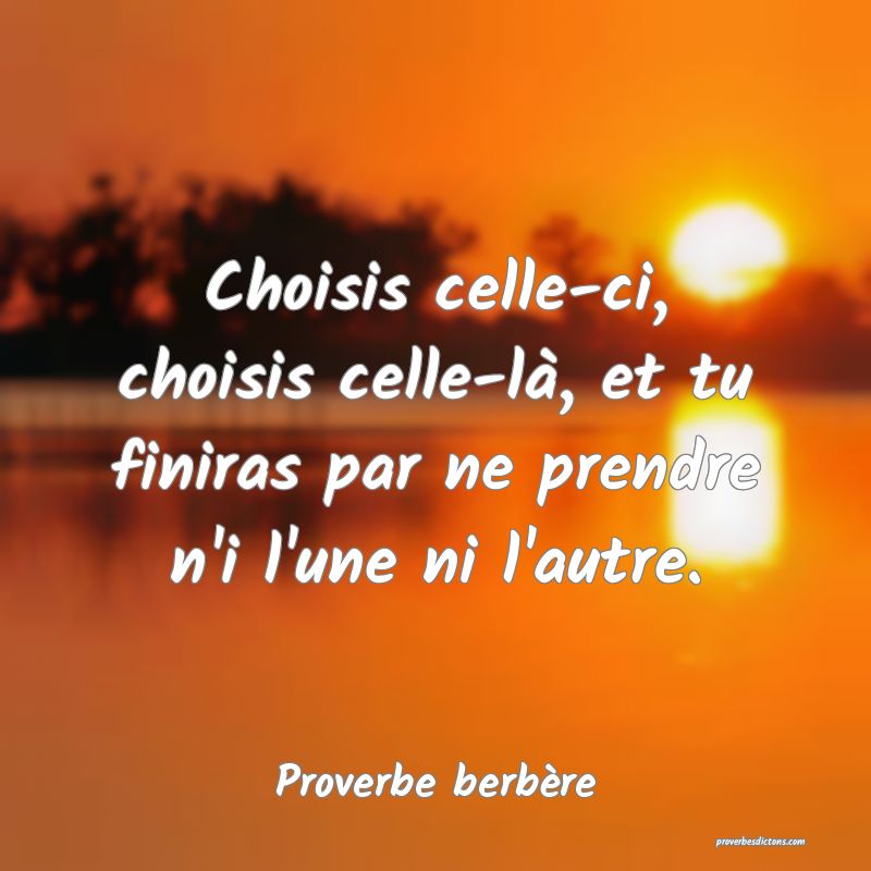 Choisis celle-ci, choisis celle-là, et tu finiras par ne prendre n'i l'une ni l'autre.