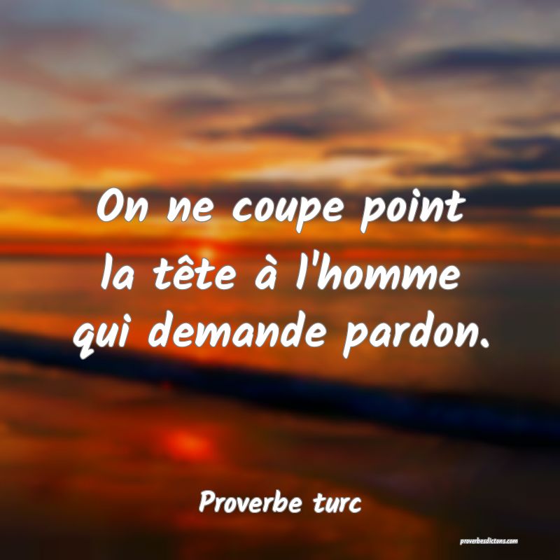 On ne coupe point la tête à l'homme qui demande pardon.