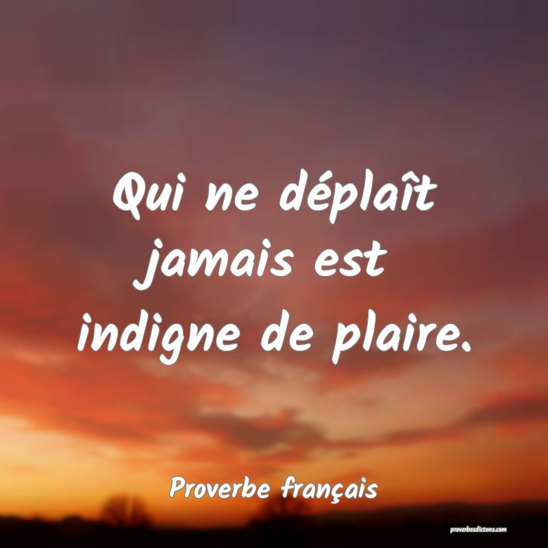 Qui ne déplaît jamais est indigne de plaire.