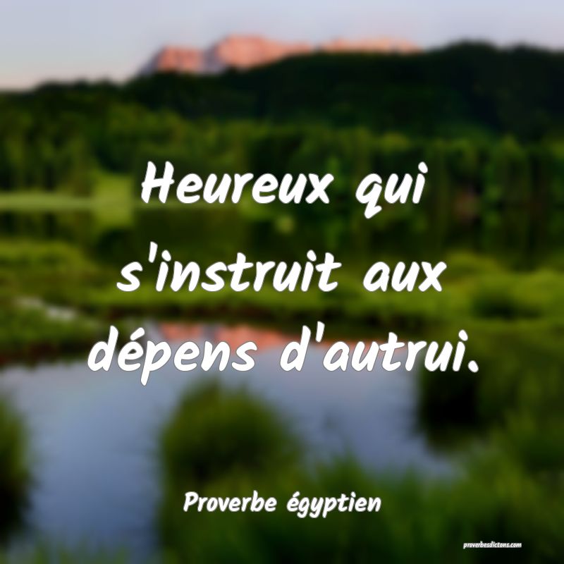 Heureux qui s'instruit aux dépens d'autrui.