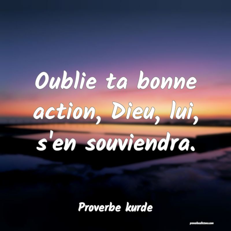 Oublie ta bonne action, Dieu, lui, s'en souviendra.