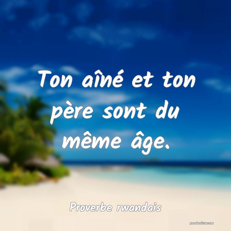 Ton aîné et ton père sont du même âge.