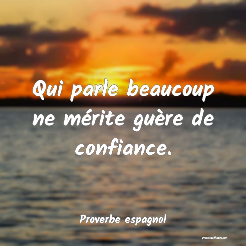 Qui parle beaucoup ne mérite guère de confiance.