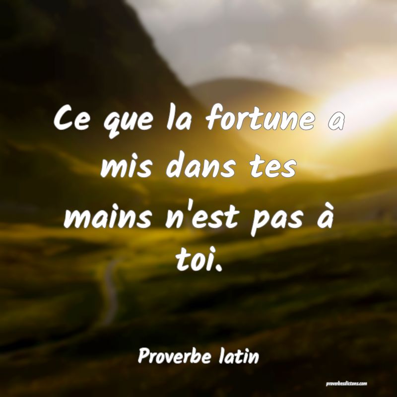 Ce que la fortune a mis dans tes mains n'est pas à toi.