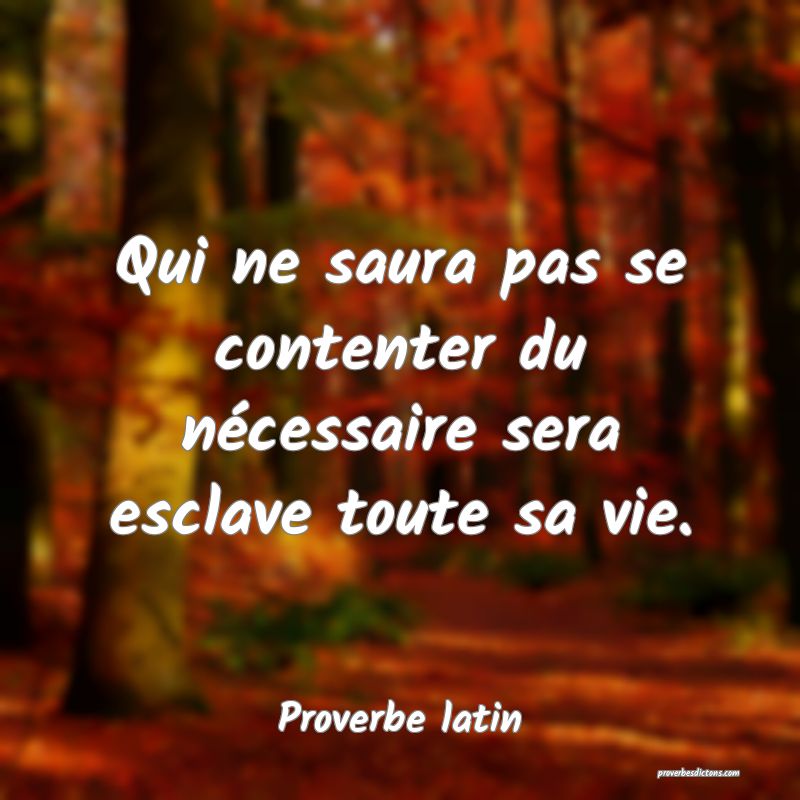 Qui ne saura pas se contenter du nécessaire sera esclave toute sa vie.
