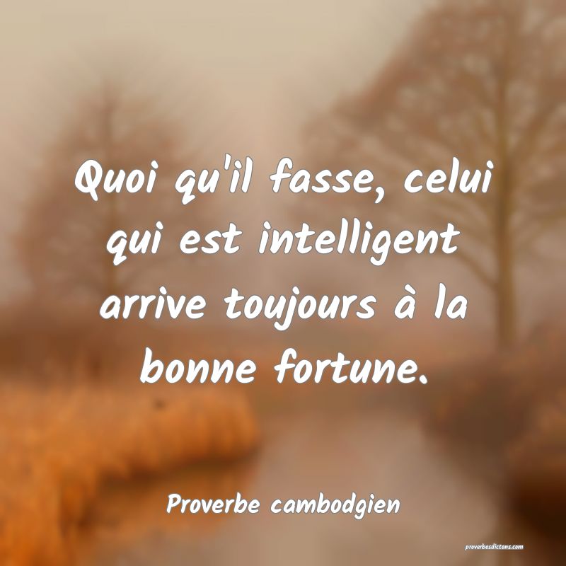 Quoi qu'il fasse, celui qui est intelligent arrive toujours à la bonne fortune.