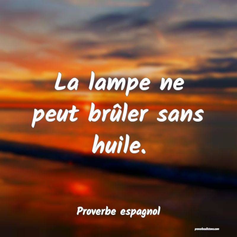 La lampe ne peut brûler sans huile.