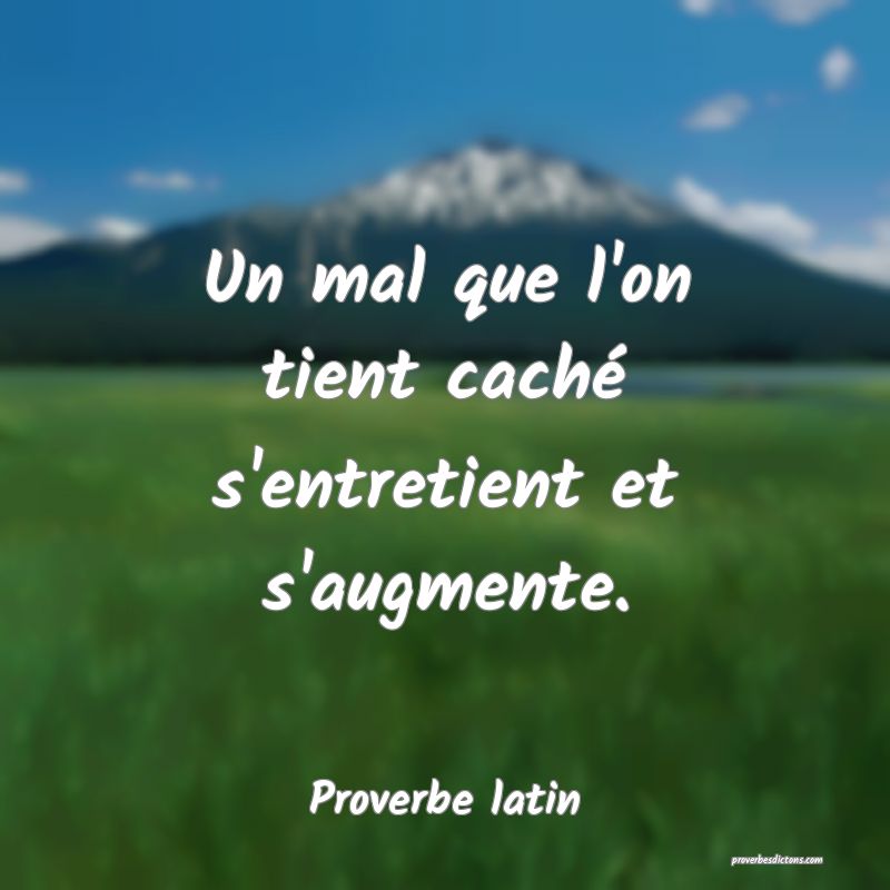Un mal que l'on tient caché s'entretient et s'augmente.