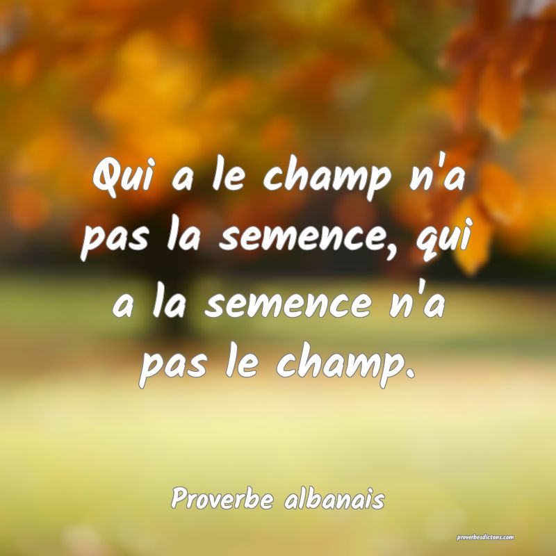 Qui a le champ n'a pas la semence, qui a la semence n'a pas le champ.