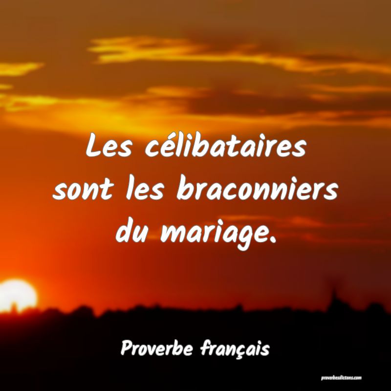 Les célibataires sont les braconniers du mariage.