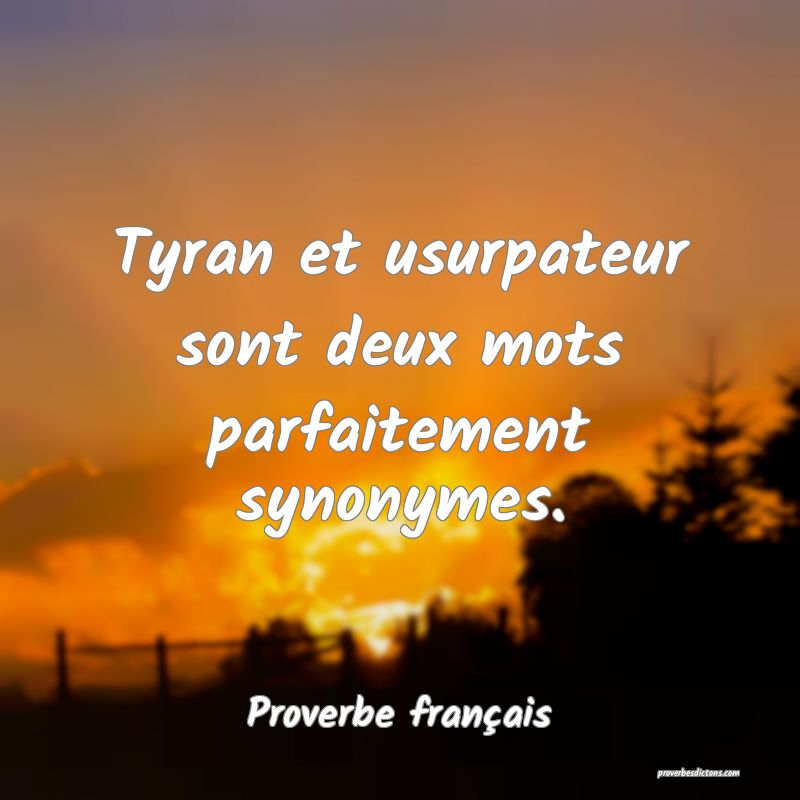 Tyran et usurpateur sont deux mots parfaitement synonymes. 