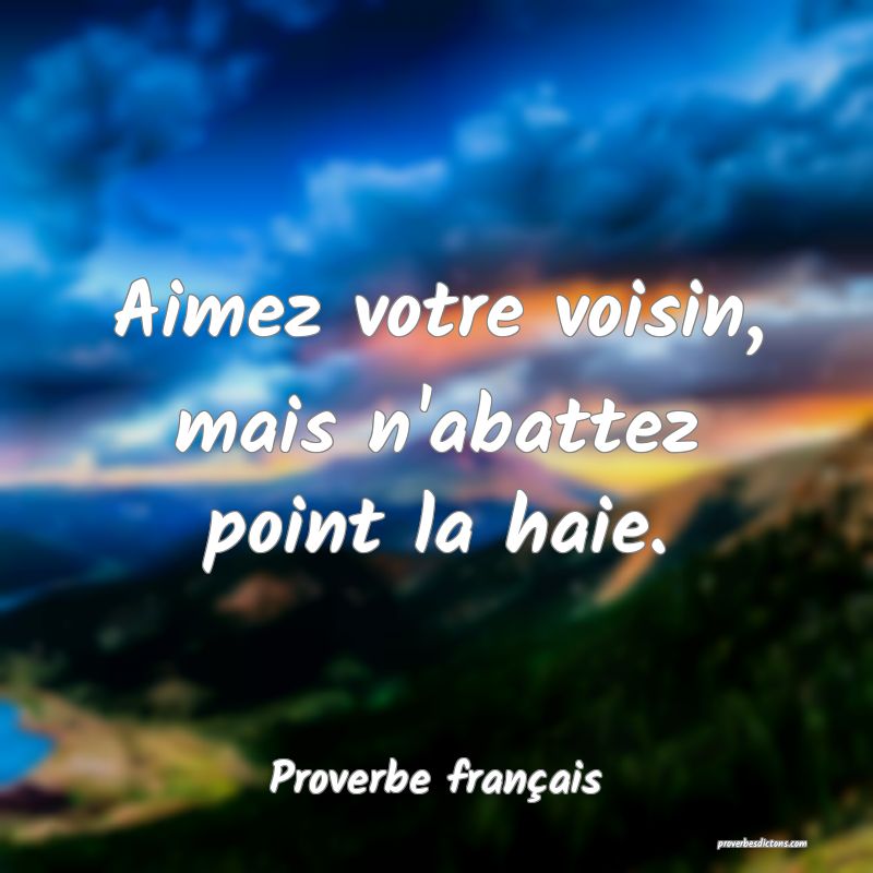 Aimez votre voisin, mais n'abattez point la haie.