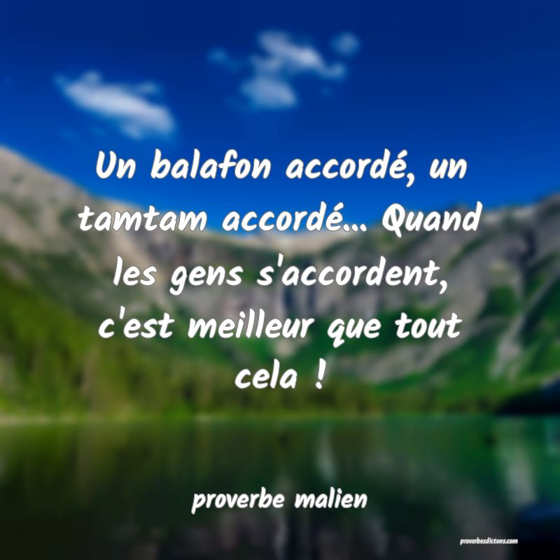  Un balafon accordé, un tamtam accordé... Quand les gens s'accordent, c'est meilleur que tout cela !