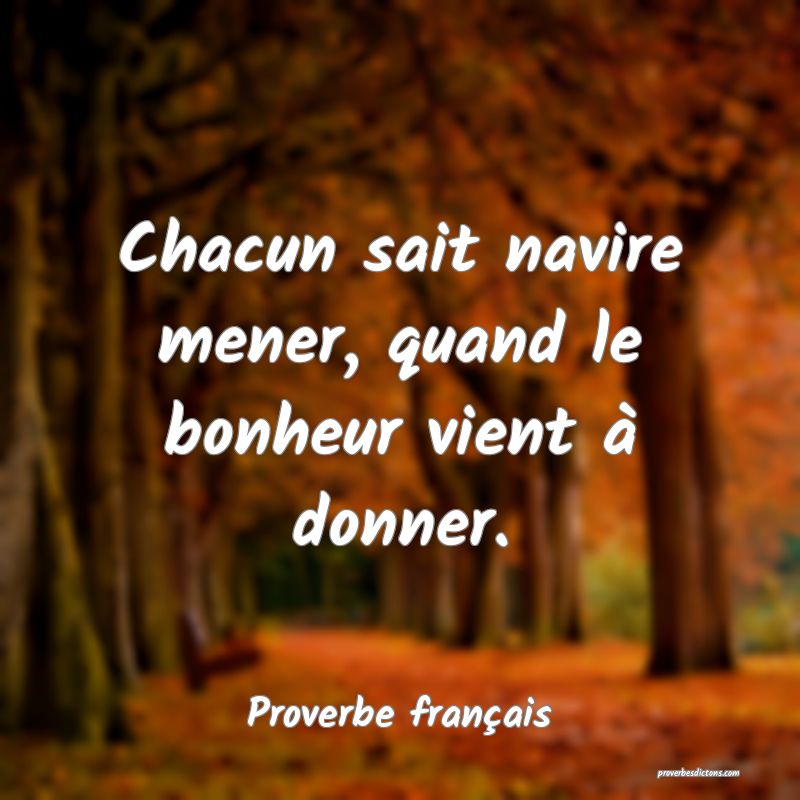 Chacun sait navire mener, quand le bonheur vient à donner.