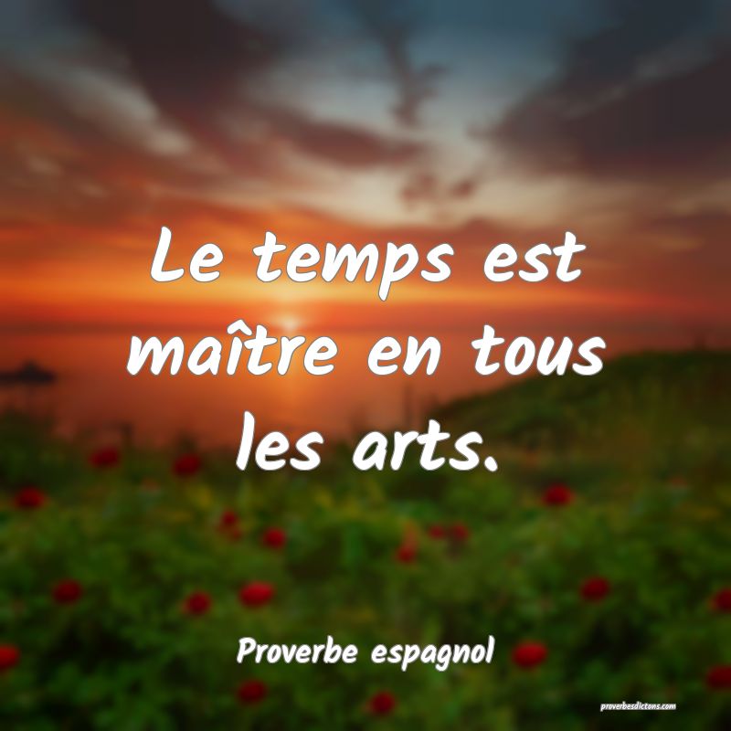 Le temps est maître en tous les arts.