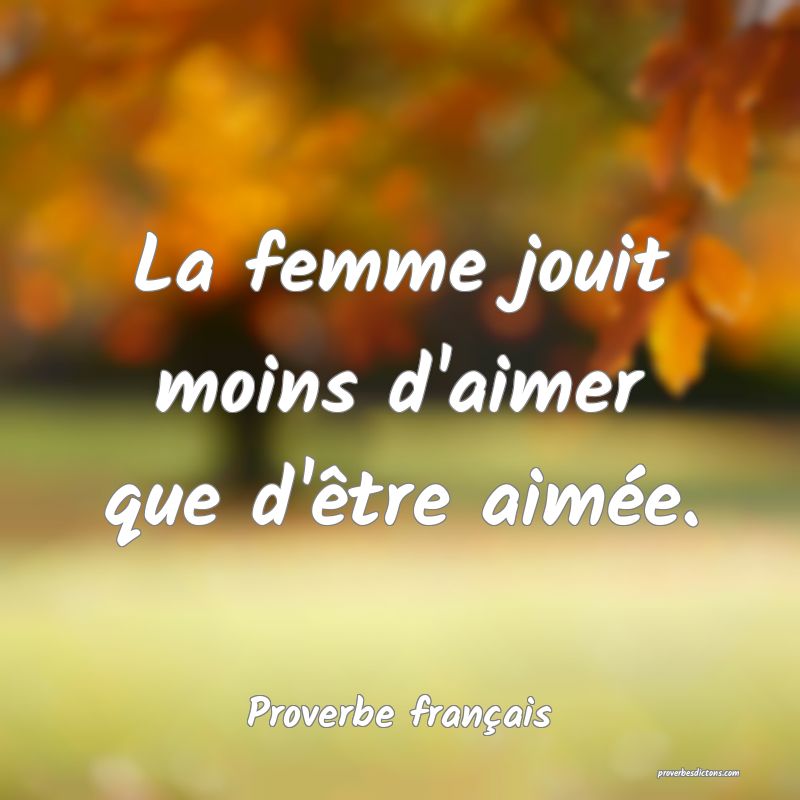 La femme jouit moins d'aimer que d'être aimée.