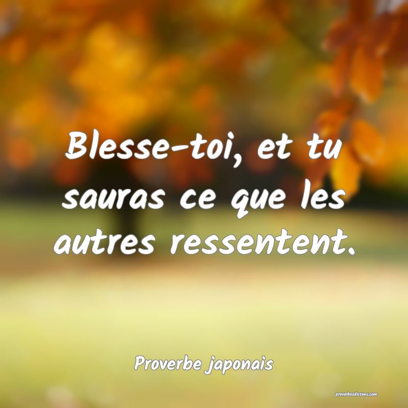 Blesse-toi, et tu sauras ce que les autres ressentent.