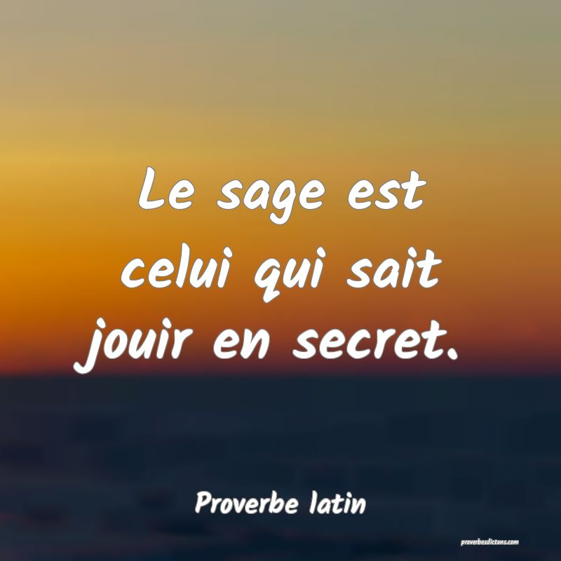 Le sage est celui qui sait jouir en secret.