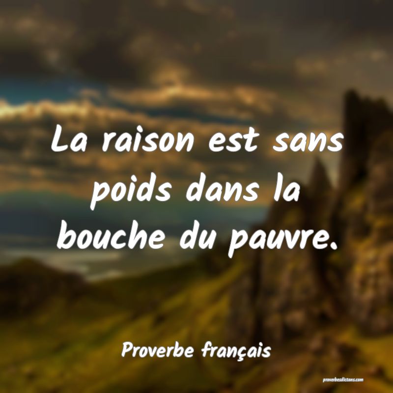 La raison est sans poids dans la bouche du pauvre.