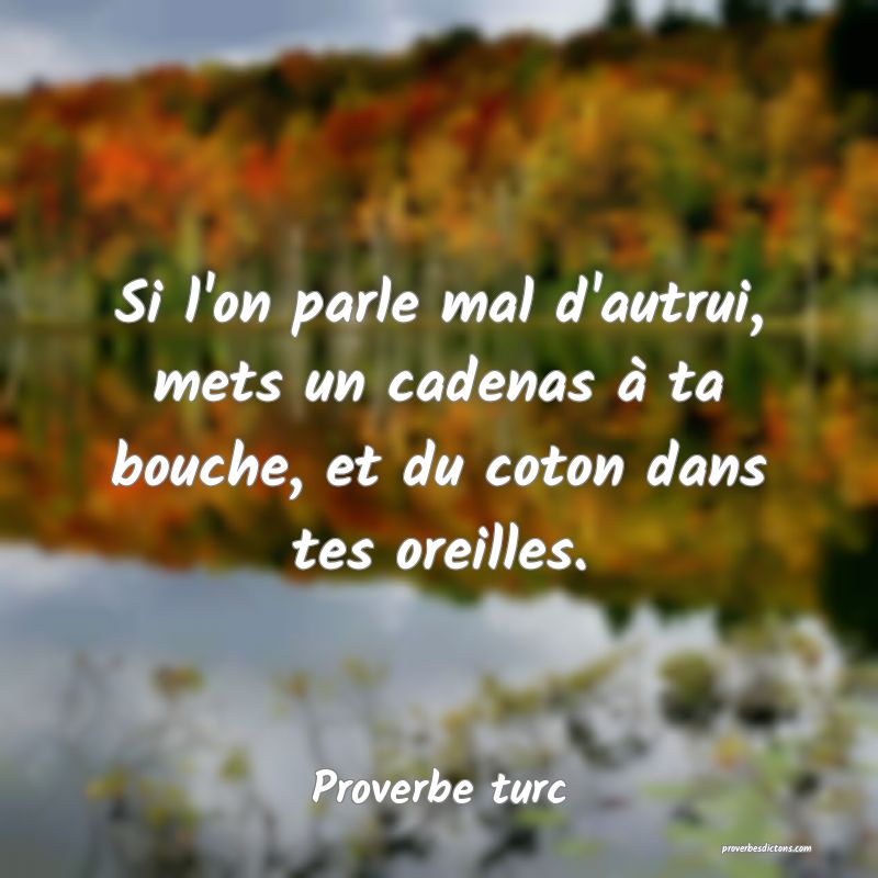 Si l'on parle mal d'autrui, mets un cadenas à ta bouche, et du coton dans tes oreilles.