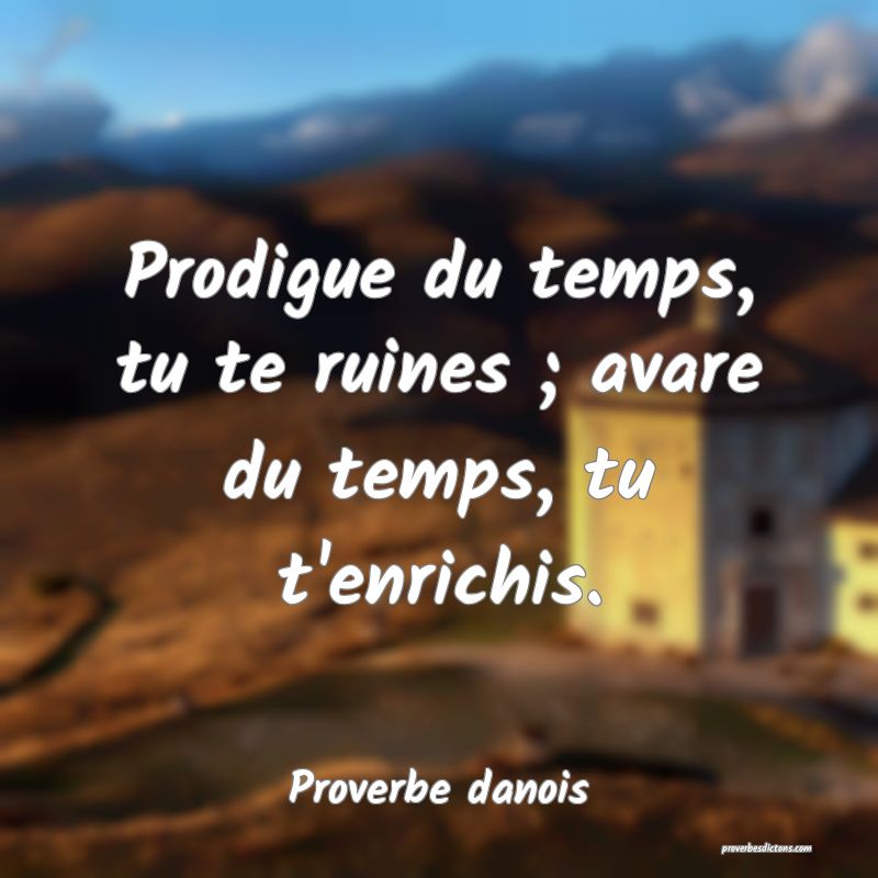 Prodigue du temps, tu te ruines ; avare du temps, tu t'enrichis.