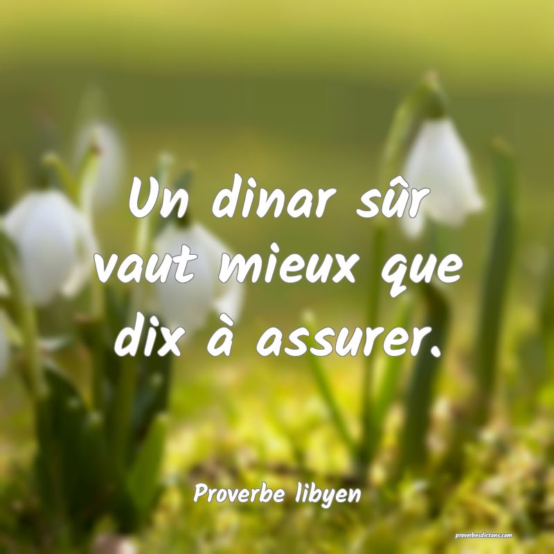 Un dinar sûr vaut mieux que dix à assurer.