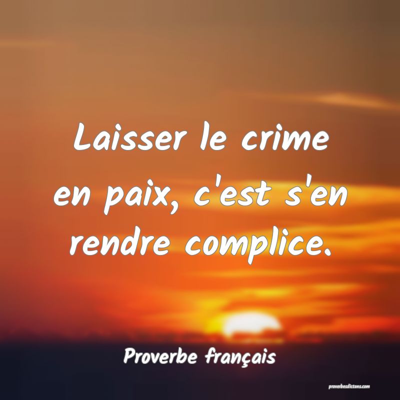 Laisser le crime en paix, c'est s'en rendre complice.