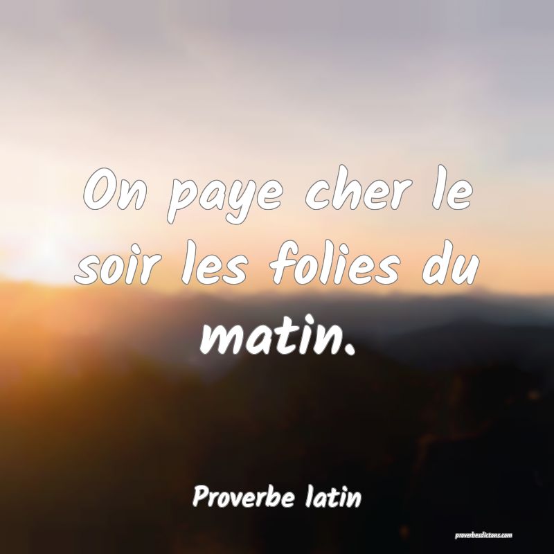 On paye cher le soir les folies du matin.