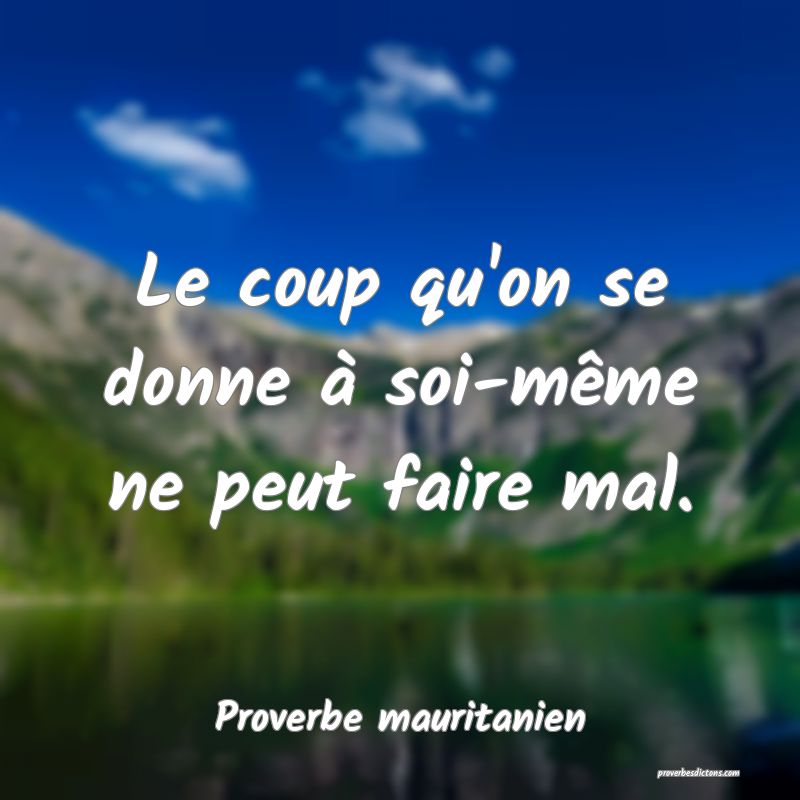 Le coup qu'on se donne à soi-même ne peut faire mal.
