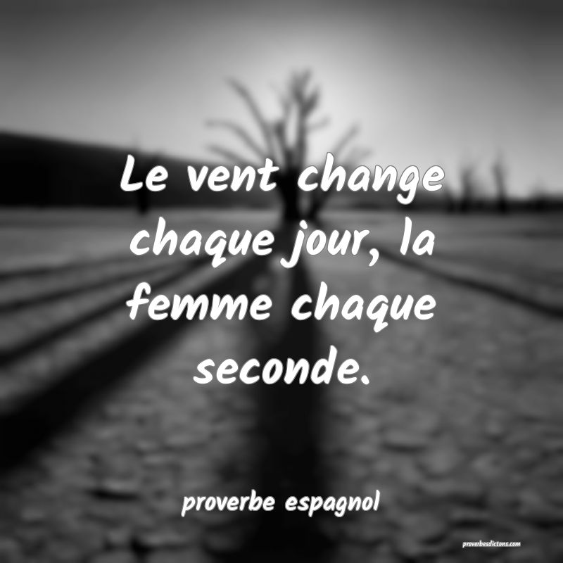  Le vent change chaque jour, la femme chaque seconde.