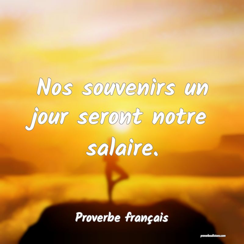 Nos souvenirs un jour seront notre salaire.