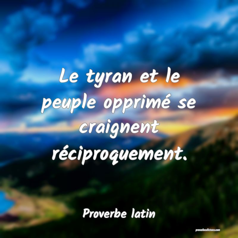 Le tyran et le peuple opprimé se craignent réciproquement.