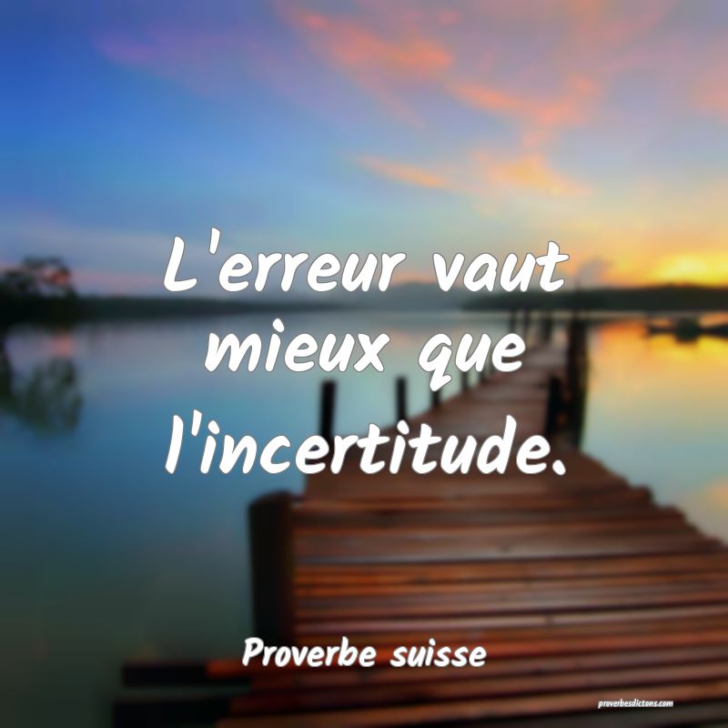 L'erreur vaut mieux que l'incertitude.