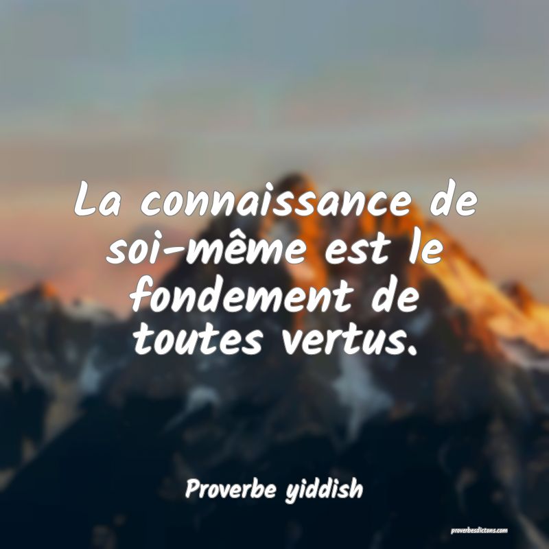 La connaissance de soi-même est le fondement de toutes vertus.