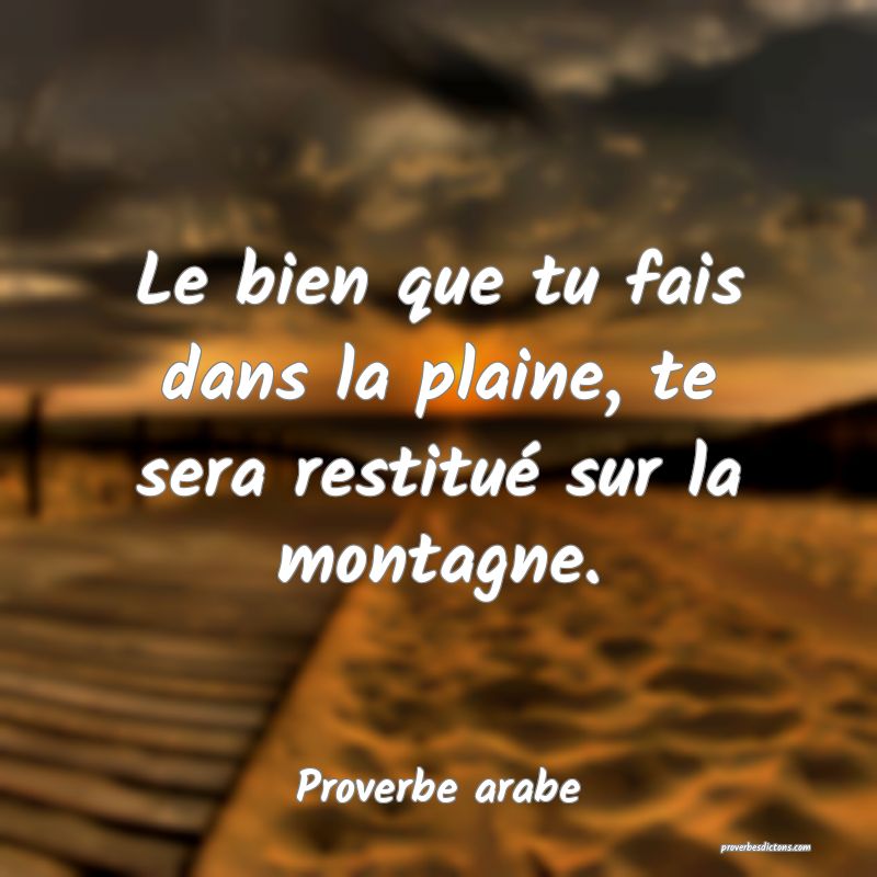 Le bien que tu fais dans la plaine, te sera restitué sur la montagne.
