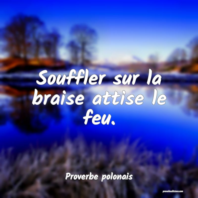 Souffler sur la braise attise le feu.