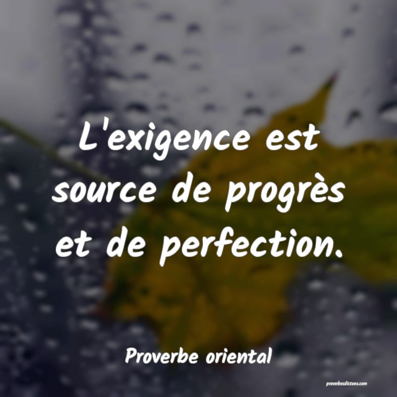 L'exigence est source de progrès et de perfection.