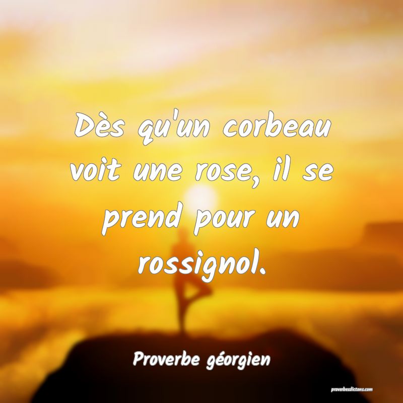 Dès qu'un corbeau voit une rose, il se prend pour un rossignol.