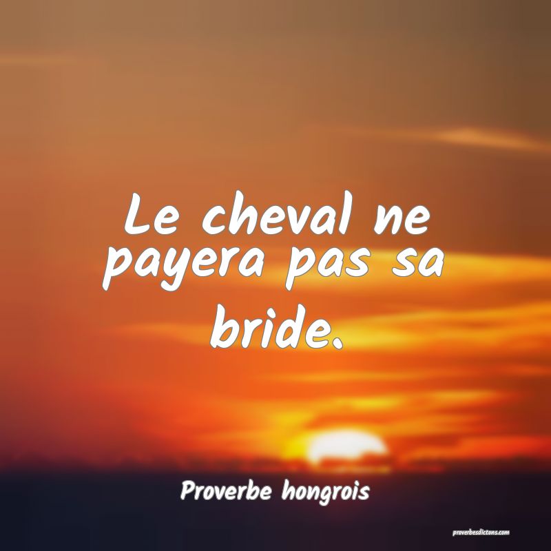 Le cheval ne payera pas sa bride.
