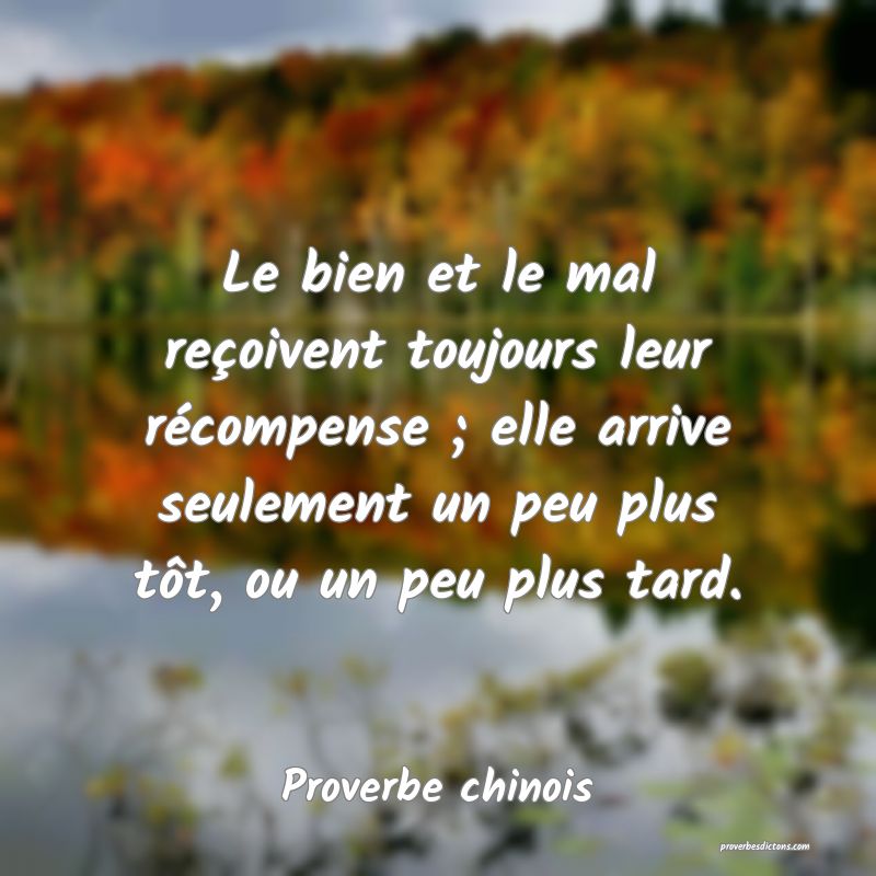Le bien et le mal reçoivent toujours leur récompense ; elle arrive seulement un peu plus tôt, ou un peu plus tard.