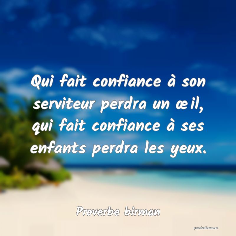 Qui fait confiance à son serviteur perdra un œil, qui fait confiance à ses enfants perdra les yeux.