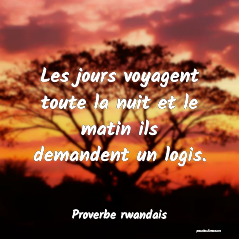 Les jours voyagent toute la nuit et le matin ils demandent un logis.