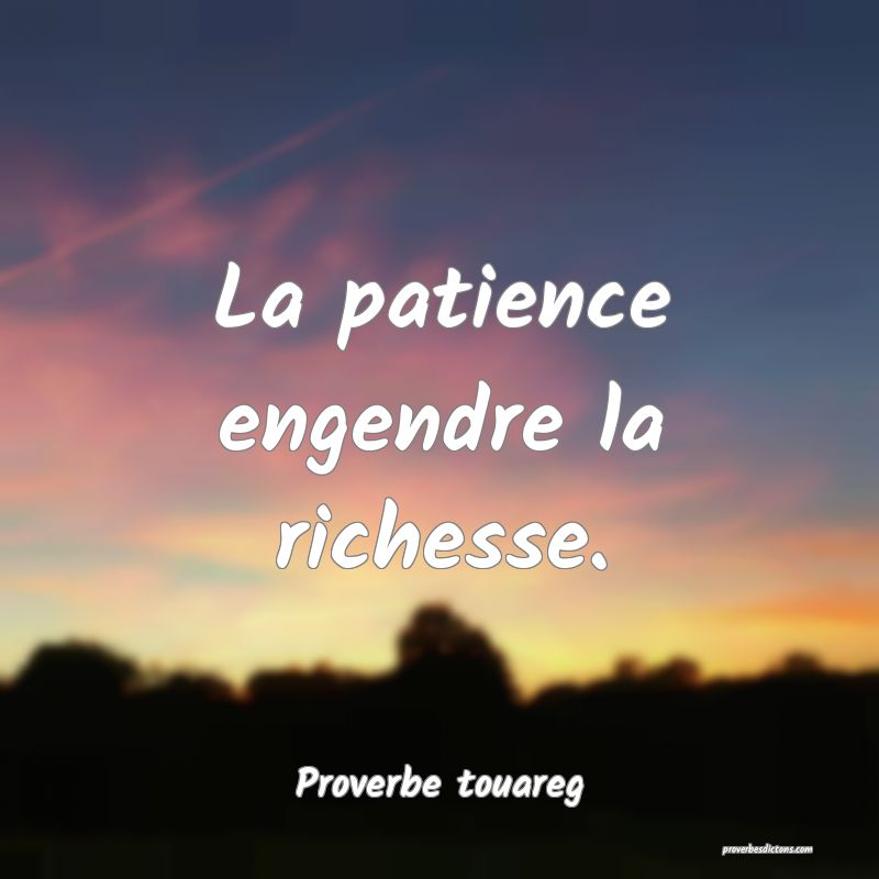 La patience engendre la richesse.