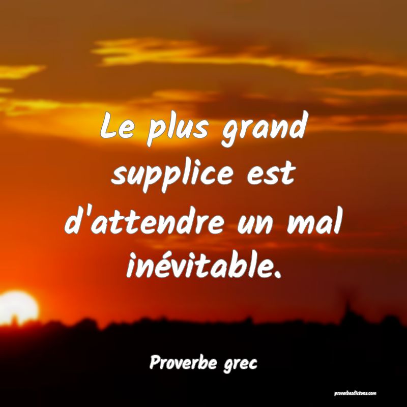 Le plus grand supplice est d'attendre un mal inévitable.