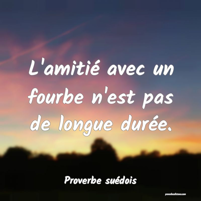 L'amitié avec un fourbe n'est pas de longue durée.